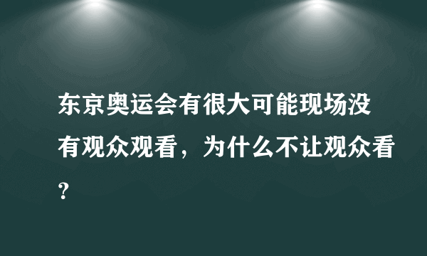 东京奥运会有很大可能现场没有观众观看，为什么不让观众看？