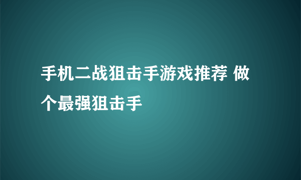 手机二战狙击手游戏推荐 做个最强狙击手