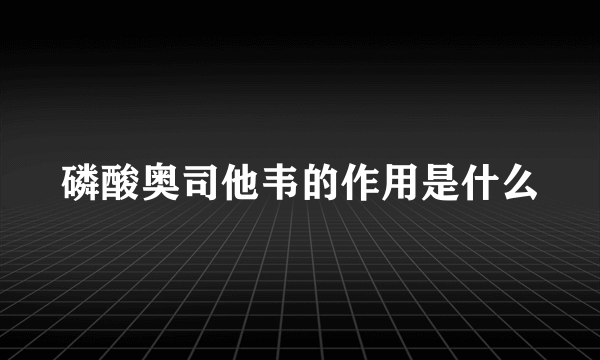 磷酸奥司他韦的作用是什么