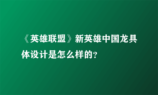 《英雄联盟》新英雄中国龙具体设计是怎么样的？