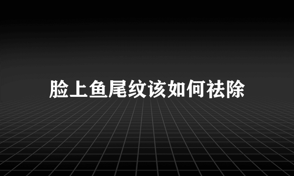 脸上鱼尾纹该如何祛除