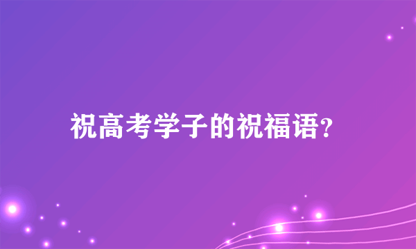 祝高考学子的祝福语？