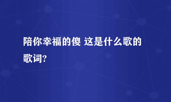 陪你幸福的傻 这是什么歌的歌词?