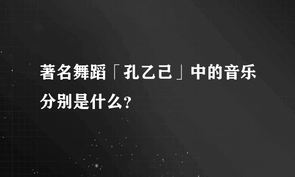 著名舞蹈「孔乙己」中的音乐分别是什么？