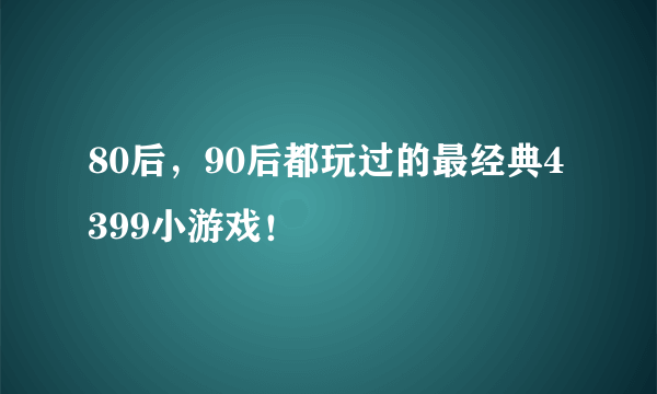 80后，90后都玩过的最经典4399小游戏！