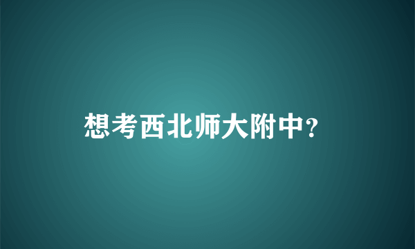 想考西北师大附中？