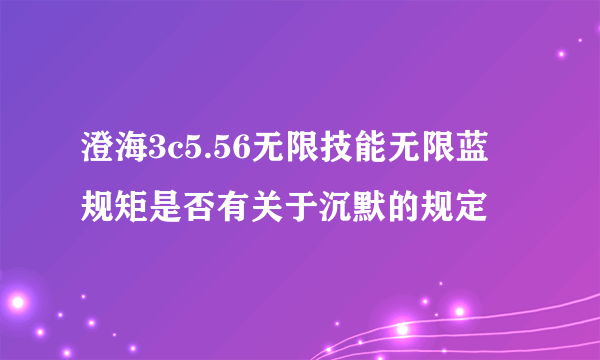 澄海3c5.56无限技能无限蓝 规矩是否有关于沉默的规定