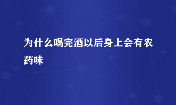 为什么喝完酒以后身上会有农药味