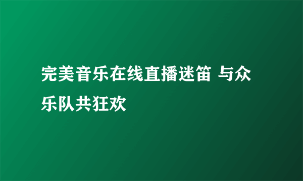 完美音乐在线直播迷笛 与众乐队共狂欢