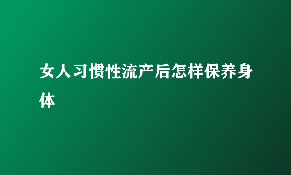 女人习惯性流产后怎样保养身体