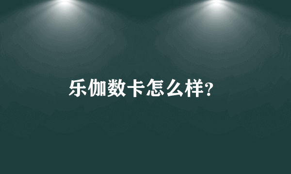 乐伽数卡怎么样？