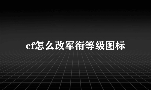 cf怎么改军衔等级图标