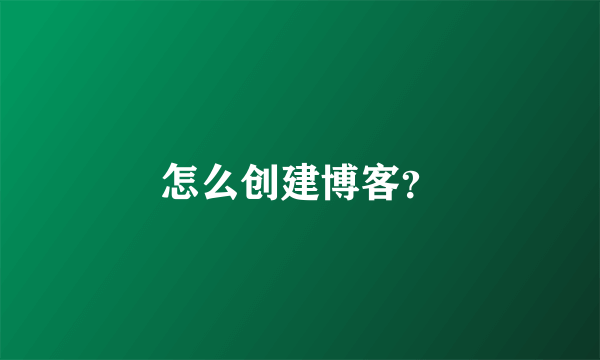 怎么创建博客？