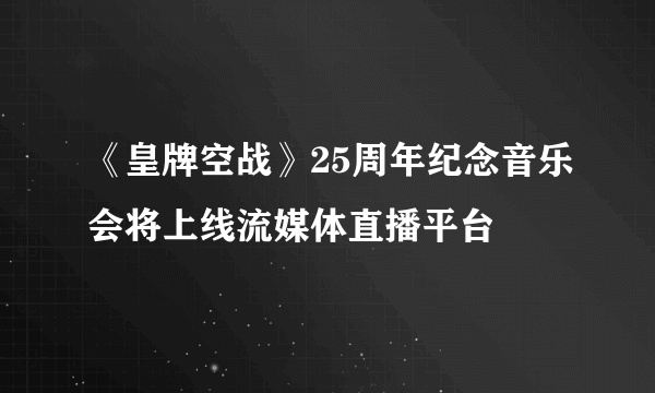 《皇牌空战》25周年纪念音乐会将上线流媒体直播平台