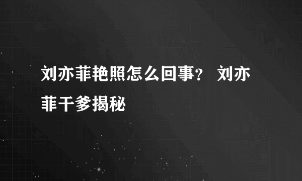 刘亦菲艳照怎么回事？ 刘亦菲干爹揭秘