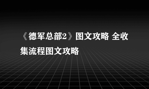 《德军总部2》图文攻略 全收集流程图文攻略