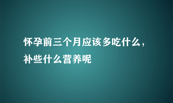 怀孕前三个月应该多吃什么，补些什么营养呢