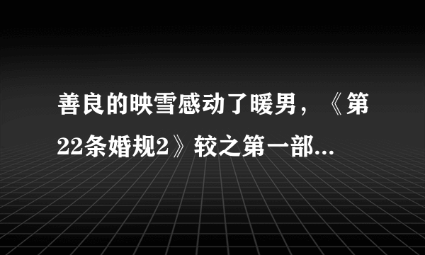 善良的映雪感动了暖男，《第22条婚规2》较之第一部有哪些精彩之处?