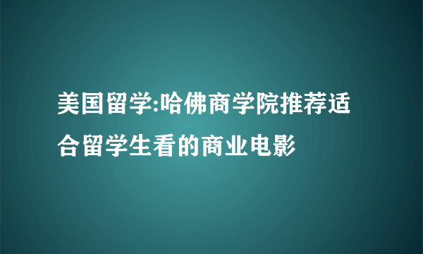 美国留学:哈佛商学院推荐适合留学生看的商业电影