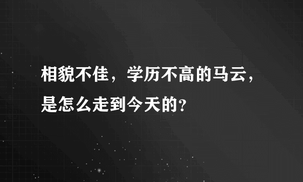 相貌不佳，学历不高的马云，是怎么走到今天的？