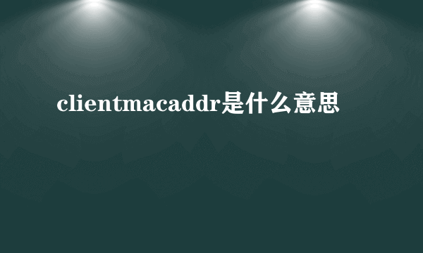 clientmacaddr是什么意思