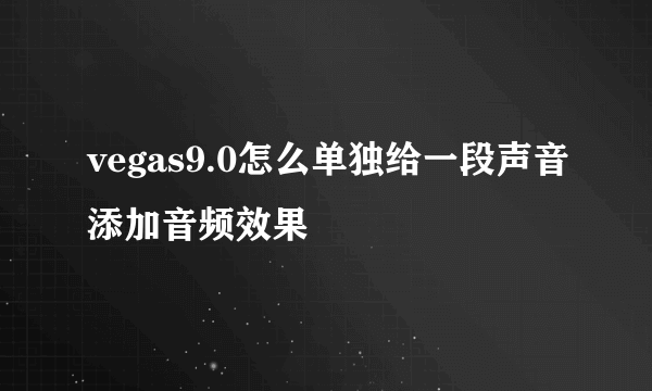 vegas9.0怎么单独给一段声音添加音频效果