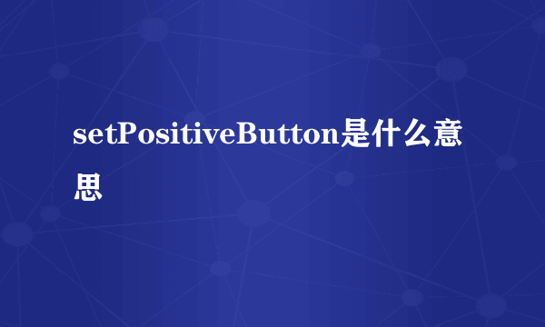 setPositiveButton是什么意思