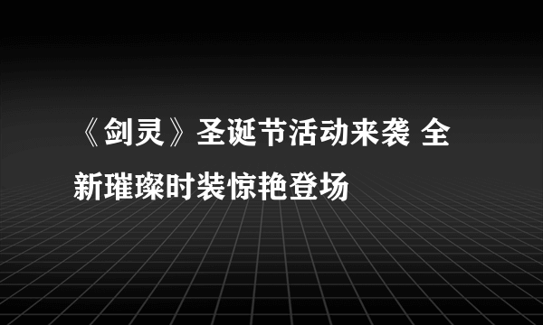 《剑灵》圣诞节活动来袭 全新璀璨时装惊艳登场