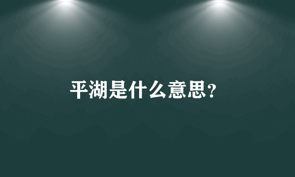 平湖是什么意思？