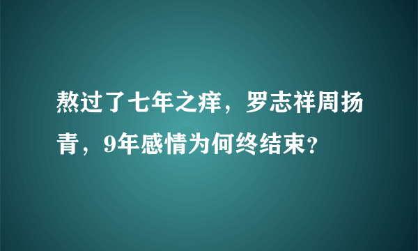 熬过了七年之痒，罗志祥周扬青，9年感情为何终结束？