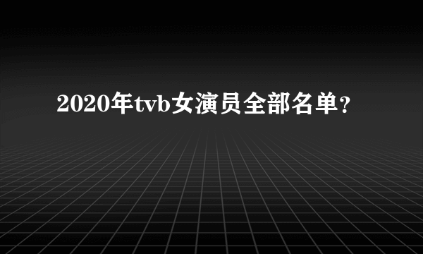 2020年tvb女演员全部名单？