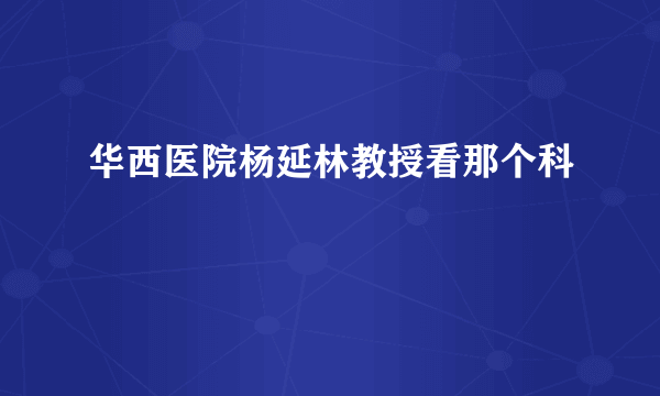 华西医院杨延林教授看那个科