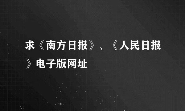 求《南方日报》、《人民日报》电子版网址