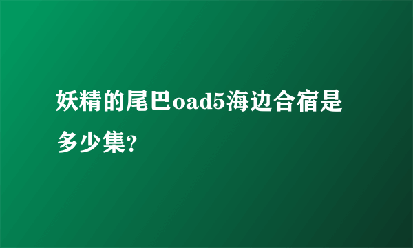 妖精的尾巴oad5海边合宿是多少集？