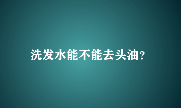 洗发水能不能去头油？