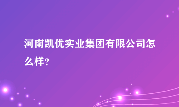 河南凯优实业集团有限公司怎么样？