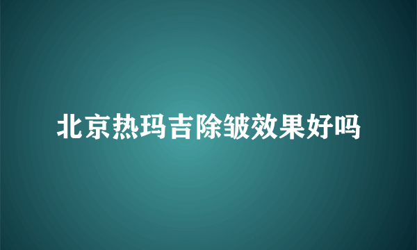 北京热玛吉除皱效果好吗