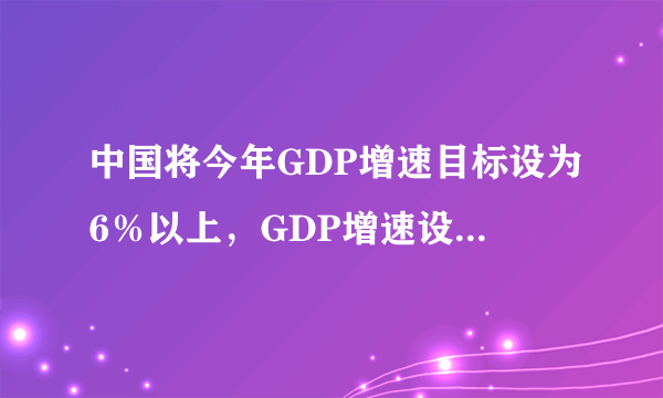 中国将今年GDP增速目标设为6％以上，GDP增速设为6%的原因是什么？