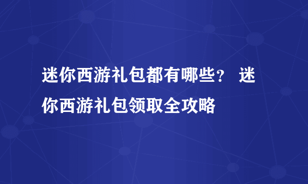 迷你西游礼包都有哪些？ 迷你西游礼包领取全攻略