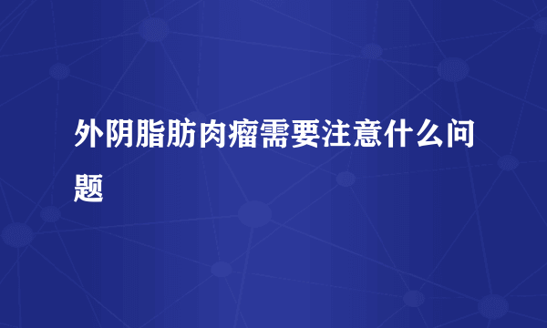 外阴脂肪肉瘤需要注意什么问题