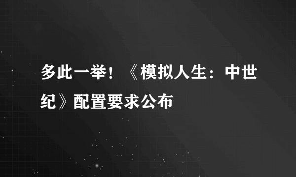 多此一举！《模拟人生：中世纪》配置要求公布