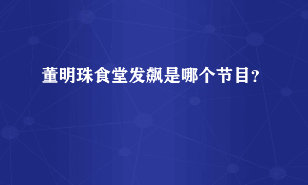 董明珠食堂发飙是哪个节目？