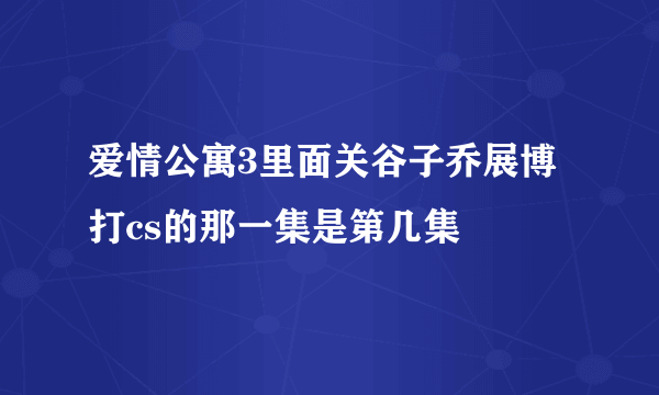 爱情公寓3里面关谷子乔展博打cs的那一集是第几集