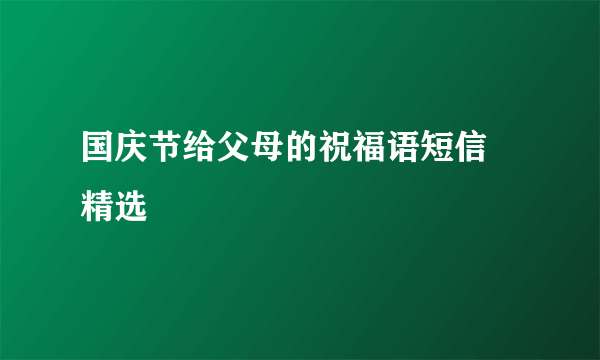 国庆节给父母的祝福语短信 精选