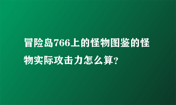 冒险岛766上的怪物图鉴的怪物实际攻击力怎么算？