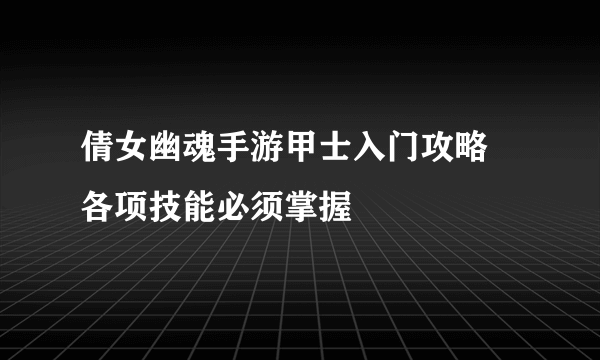 倩女幽魂手游甲士入门攻略 各项技能必须掌握