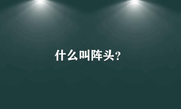 什么叫阵头？