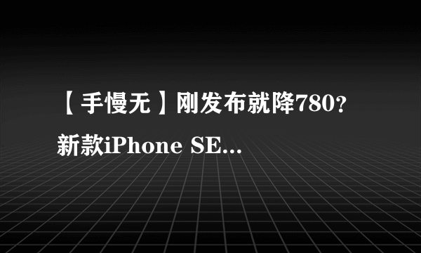 【手慢无】刚发布就降780？新款iPhone SE这个价格太香了