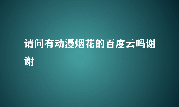 请问有动漫烟花的百度云吗谢谢