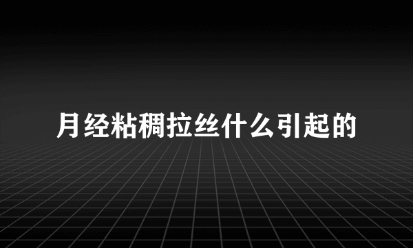 月经粘稠拉丝什么引起的